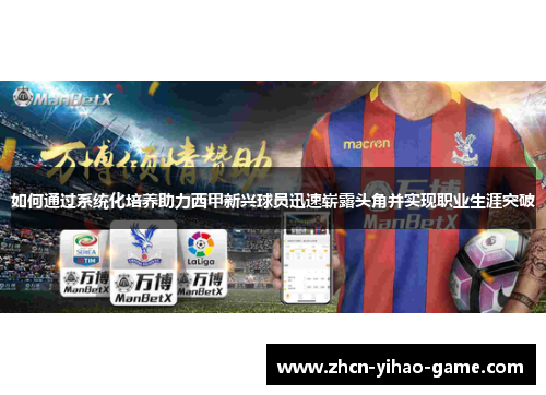 如何通过系统化培养助力西甲新兴球员迅速崭露头角并实现职业生涯突破