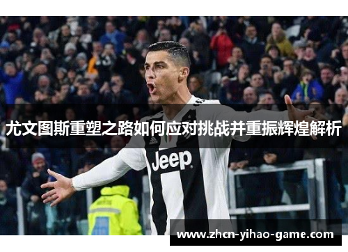 尤文图斯重塑之路如何应对挑战并重振辉煌解析