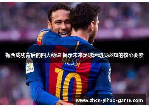 梅西成功背后的四大秘诀 揭示未来足球运动员必知的核心要素