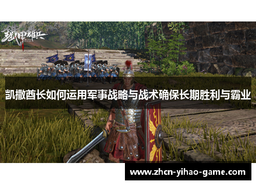凯撒酋长如何运用军事战略与战术确保长期胜利与霸业
