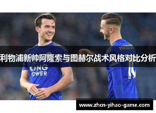 利物浦新帅阿隆索与图赫尔战术风格对比分析