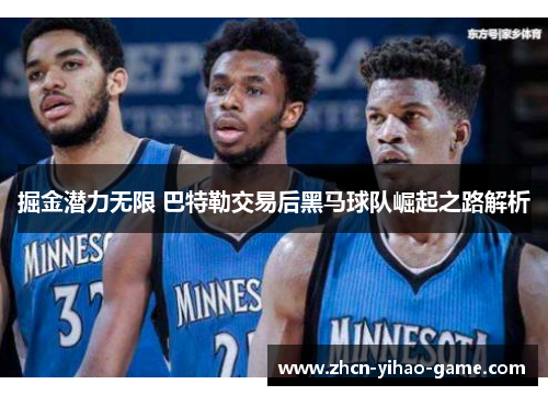 掘金潜力无限 巴特勒交易后黑马球队崛起之路解析