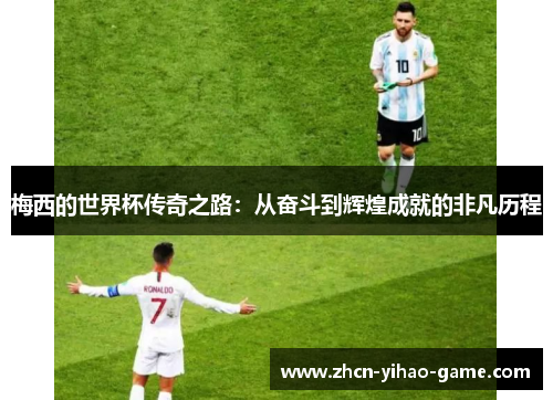 梅西的世界杯传奇之路：从奋斗到辉煌成就的非凡历程