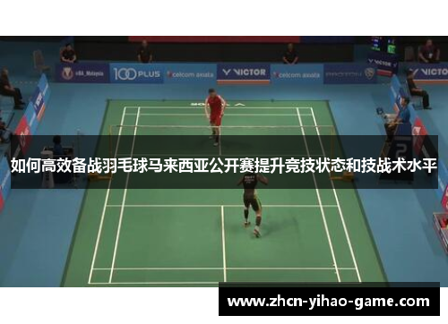 如何高效备战羽毛球马来西亚公开赛提升竞技状态和技战术水平