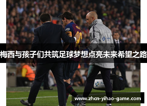 梅西与孩子们共筑足球梦想点亮未来希望之路