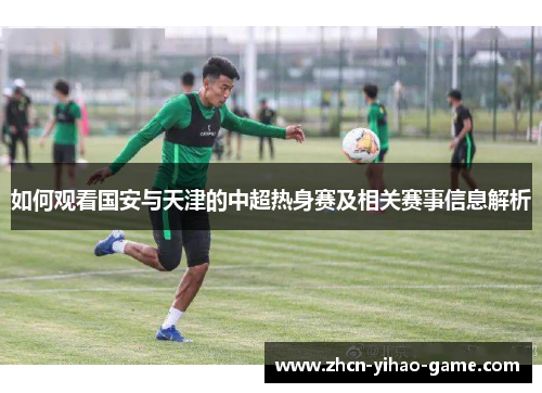 如何观看国安与天津的中超热身赛及相关赛事信息解析