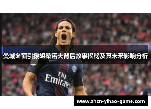 曼城冬窗引援胡桑诺夫背后故事揭秘及其未来影响分析