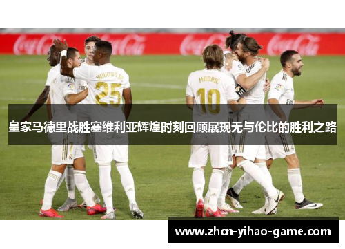皇家马德里战胜塞维利亚辉煌时刻回顾展现无与伦比的胜利之路