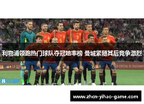 利物浦领跑热门球队夺冠赔率榜 曼城紧随其后竞争激烈