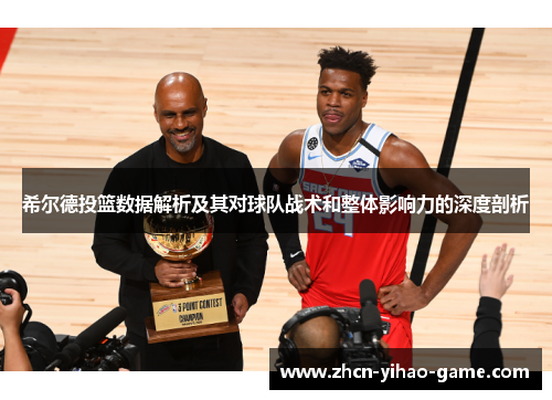 希尔德投篮数据解析及其对球队战术和整体影响力的深度剖析