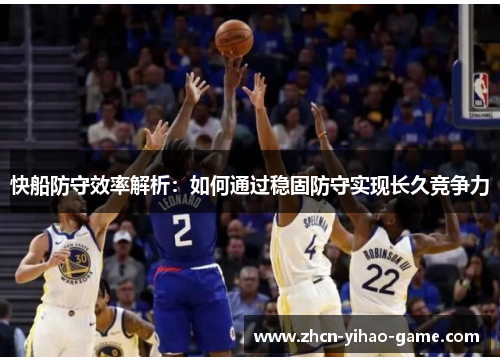 快船防守效率解析：如何通过稳固防守实现长久竞争力