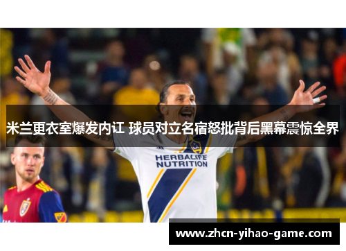 米兰更衣室爆发内讧 球员对立名宿怒批背后黑幕震惊全界