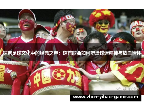 探索足球文化中的经典之声：这首歌曲如何塑造球迷精神与热血情怀