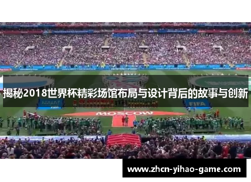 揭秘2018世界杯精彩场馆布局与设计背后的故事与创新