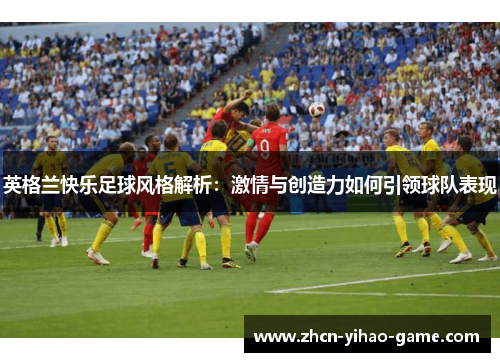 英格兰快乐足球风格解析：激情与创造力如何引领球队表现