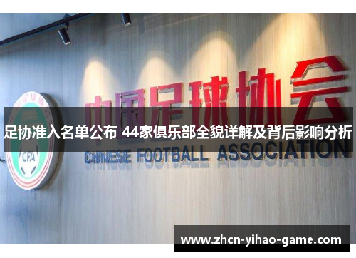 足协准入名单公布 44家俱乐部全貌详解及背后影响分析