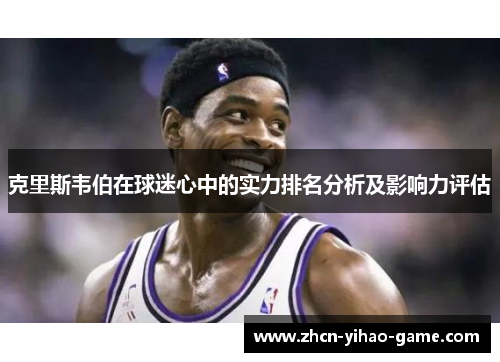 克里斯韦伯在球迷心中的实力排名分析及影响力评估