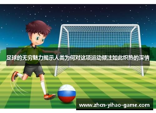 足球的无穷魅力揭示人类为何对这项运动倾注如此炽热的深情
