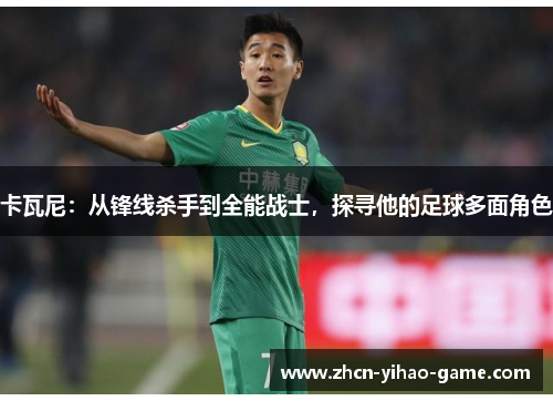 卡瓦尼：从锋线杀手到全能战士，探寻他的足球多面角色