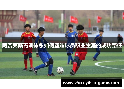 阿贾克斯青训体系如何塑造球员职业生涯的成功路径
