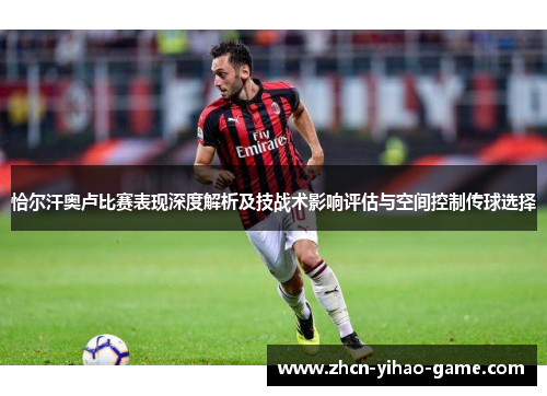 恰尔汗奥卢比赛表现深度解析及技战术影响评估与空间控制传球选择
