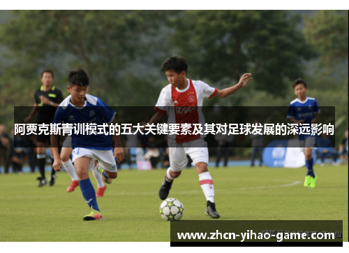 阿贾克斯青训模式的五大关键要素及其对足球发展的深远影响