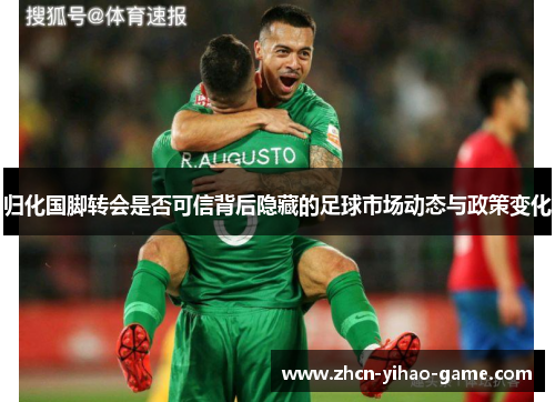 归化国脚转会是否可信背后隐藏的足球市场动态与政策变化 归化国脚转会是否可信背后隐藏的足球市场动态与政策变化