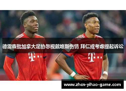 德雷森批加拿大足协忽视戴维斯伤情 拜仁或考虑提起诉讼 德雷森批加拿大足协忽视戴维斯伤情 拜仁或考虑提起诉讼