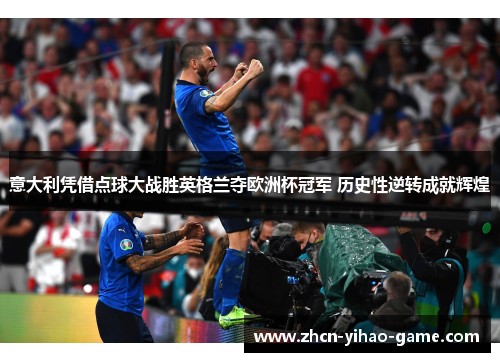 意大利凭借点球大战胜英格兰夺欧洲杯冠军 历史性逆转成就辉煌 意大利凭借点球大战胜英格兰夺欧洲杯冠军 历史性逆转成就辉煌