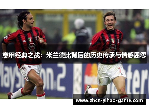 意甲经典之战:米兰德比背后的历史传承与情感恩怨 意甲经典之战:米兰德比背后的历史传承与情感恩怨