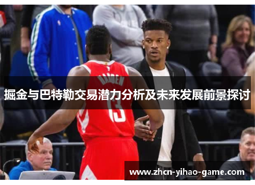 掘金与巴特勒交易潜力分析及未来发展前景探讨 掘金与巴特勒交易潜力分析及未来发展前景探讨