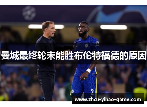 曼城最终轮未能胜布伦特福德的原因 曼城最终轮未能胜布伦特福德的原因
