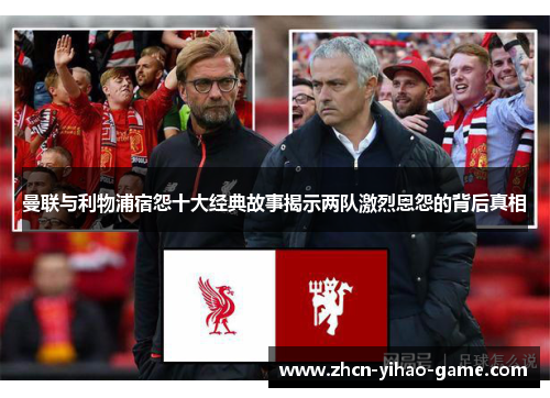 曼联与利物浦宿怨十大经典故事揭示两队激烈恩怨的背后真相 曼联与利物浦宿怨十大经典故事揭示两队激烈恩怨的背后真相
