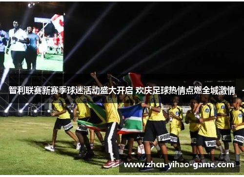 智利联赛新赛季球迷活动盛大开启 欢庆足球热情点燃全城激情 智利联赛新赛季球迷活动盛大开启 欢庆足球热情点燃全城激情