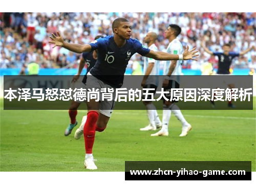 本泽马怒怼德尚背后的五大原因深度解析 本泽马怒怼德尚背后的五大原因深度解析