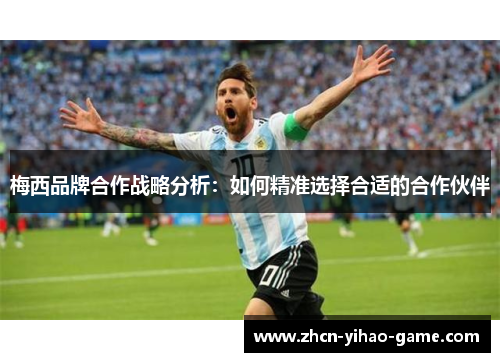 梅西品牌合作战略分析:如何精准选择合适的合作伙伴 梅西品牌合作战略分析:如何精准选择合适的合作伙伴
