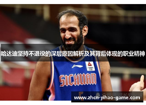 哈达迪坚持不退役的深层原因解析及其背后体现的职业精神 哈达迪坚持不退役的深层原因解析及其背后体现的职业精神
