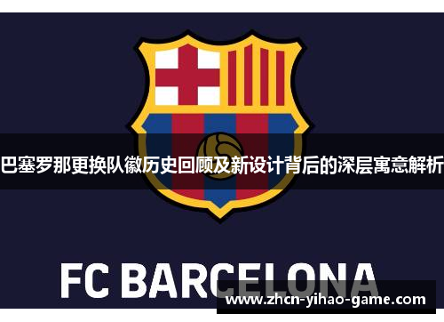 巴塞罗那更换队徽历史回顾及新设计背后的深层寓意解析 巴塞罗那更换队徽历史回顾及新设计背后的深层寓意解析
