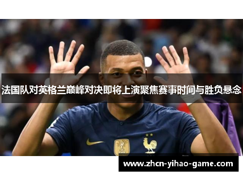 法国队对英格兰巅峰对决即将上演聚焦赛事时间与胜负悬念 法国队对英格兰巅峰对决即将上演聚焦赛事时间与胜负悬念