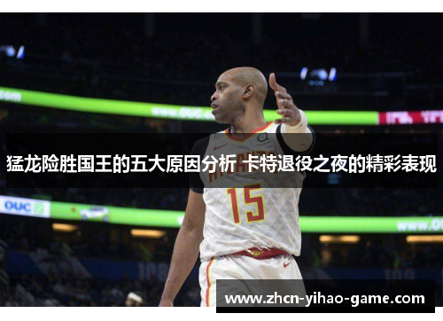 猛龙险胜国王的五大原因分析 卡特退役之夜的精彩表现 猛龙险胜国王的五大原因分析 卡特退役之夜的精彩表现