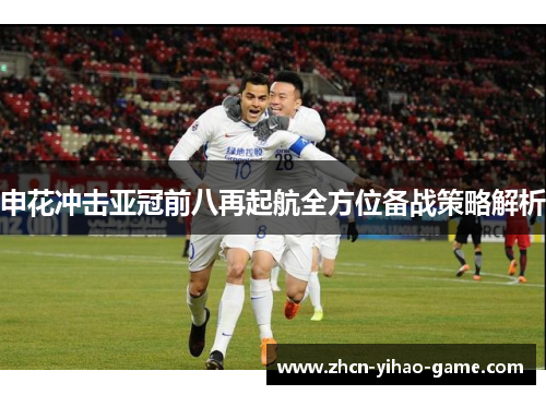 申花冲击亚冠前八再起航全方位备战策略解析 申花冲击亚冠前八再起航全方位备战策略解析