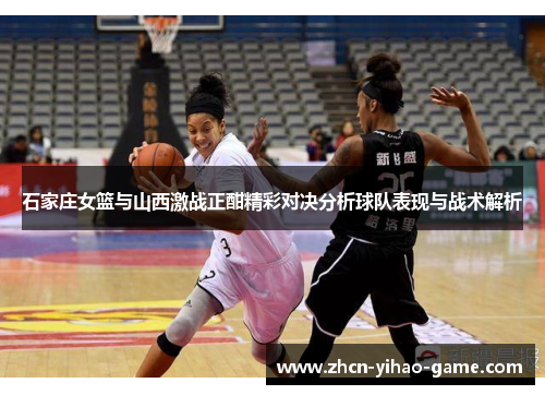 石家庄女篮与山西激战正酣精彩对决分析球队表现与战术解析 石家庄女篮与山西激战正酣精彩对决分析球队表现与战术解析