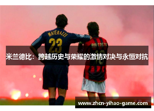 米兰德比:跨越历史与荣耀的激情对决与永恒对抗 米兰德比:跨越历史与荣耀的激情对决与永恒对抗