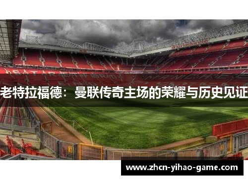 老特拉福德：曼联传奇主场的荣耀与历史见证