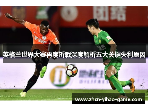 英格兰世界大赛再度折戟深度解析五大关键失利原因