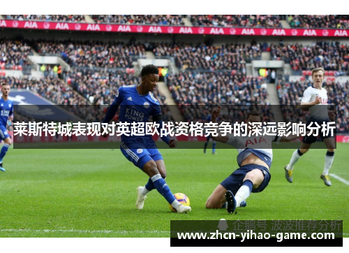 莱斯特城表现对英超欧战资格竞争的深远影响分析