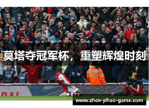 莫塔夺冠军杯,重塑辉煌时刻 莫塔夺冠军杯,重塑辉煌时刻