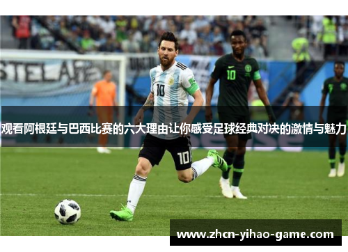观看阿根廷与巴西比赛的六大理由让你感受足球经典对决的激情与魅力 观看阿根廷与巴西比赛的六大理由让你感受足球经典对决的激情与魅力