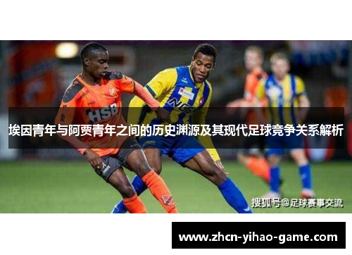埃因青年与阿贾青年之间的历史渊源及其现代足球竞争关系解析 埃因青年与阿贾青年之间的历史渊源及其现代足球竞争关系解析