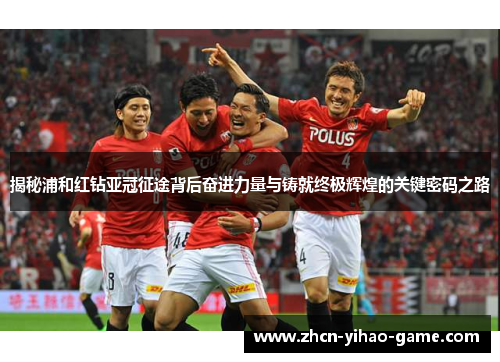 揭秘浦和红钻亚冠征途背后奋进力量与铸就终极辉煌的关键密码之路 揭秘浦和红钻亚冠征途背后奋进力量与铸就终极辉煌的关键密码之路